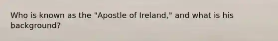 Who is known as the "Apostle of Ireland," and what is his background?