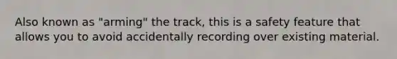 Also known as "arming" the track, this is a safety feature that allows you to avoid accidentally recording over existing material.