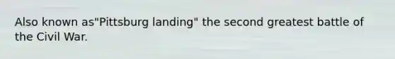 Also known as"Pittsburg landing" the second greatest battle of the Civil War.