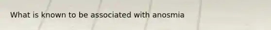 What is known to be associated with anosmia