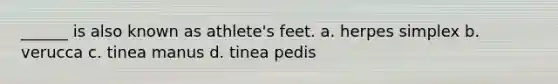 ______ is also known as athlete's feet. a. herpes simplex b. verucca c. tinea manus d. tinea pedis