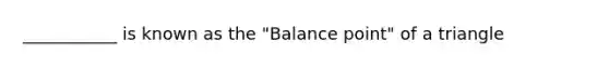 ___________ is known as the "Balance point" of a triangle