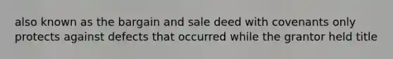 also known as the bargain and sale deed with covenants only protects against defects that occurred while the grantor held title