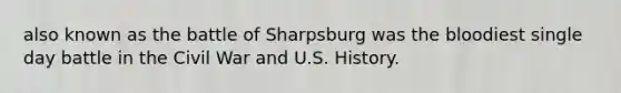 also known as the battle of Sharpsburg was <a href='https://www.questionai.com/knowledge/k7oXMfj7lk-the-blood' class='anchor-knowledge'>the blood</a>iest single day battle in the Civil War and U.S. History.