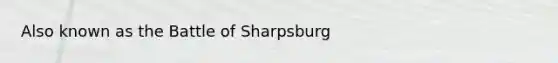 Also known as the Battle of Sharpsburg