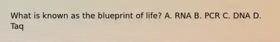 What is known as the blueprint of life? A. RNA B. PCR C. DNA D. Taq