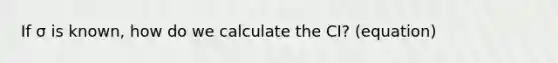 If σ is known, how do we calculate the CI? (equation)