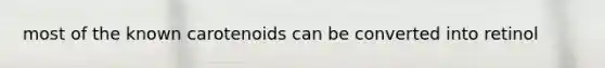 most of the known carotenoids can be converted into retinol