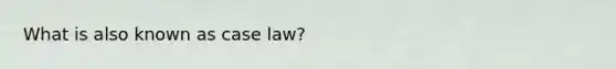 What is also known as case law?