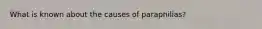 What is known about the causes of paraphilias?