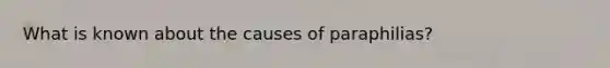 What is known about the causes of paraphilias?