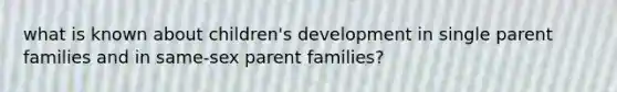 what is known about children's development in single parent families and in same-sex parent families?