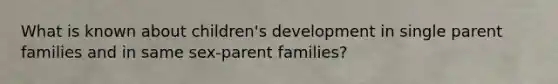 What is known about children's development in single parent families and in same sex-parent families?