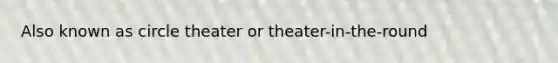 Also known as circle theater or theater-in-the-round