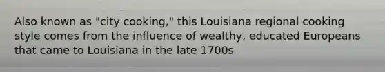 Also known as "city cooking," this Louisiana regional cooking style comes from the influence of wealthy, educated Europeans that came to Louisiana in the late 1700s