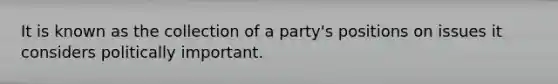 It is known as the collection of a party's positions on issues it considers politically important.