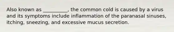 Also known as __________, the common cold is caused by a virus and its symptoms include inflammation of the paranasal sinuses, itching, sneezing, and excessive mucus secretion.