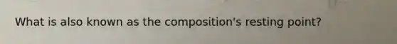 What is also known as the composition's resting point?