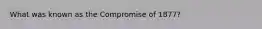 What was known as the Compromise of 1877?