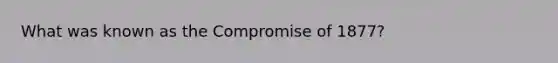 What was known as the Compromise of 1877?