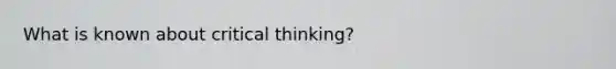 What is known about critical thinking?