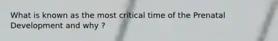 What is known as the most critical time of the <a href='https://www.questionai.com/knowledge/kMumvNdQFH-prenatal-development' class='anchor-knowledge'>prenatal development</a> and why ?