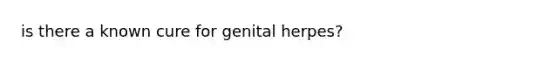 is there a known cure for genital herpes?