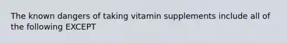 The known dangers of taking vitamin supplements include all of the following EXCEPT