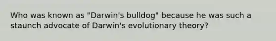 Who was known as "Darwin's bulldog" because he was such a staunch advocate of Darwin's evolutionary theory?