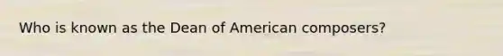 Who is known as the Dean of American composers?