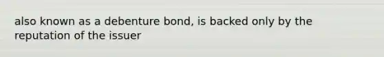 also known as a debenture bond, is backed only by the reputation of the issuer