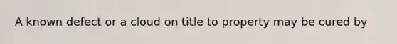 A known defect or a cloud on title to property may be cured by