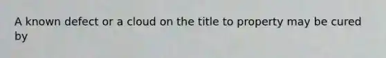 A known defect or a cloud on the title to property may be cured by