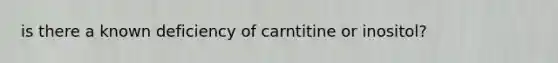 is there a known deficiency of carntitine or inositol?