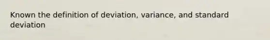 Known the definition of deviation, variance, and standard deviation