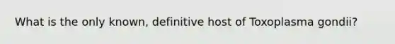 What is the only known, definitive host of Toxoplasma gondii?