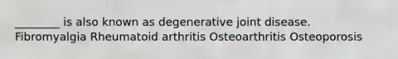 ________ is also known as degenerative joint disease. Fibromyalgia Rheumatoid arthritis Osteoarthritis Osteoporosis