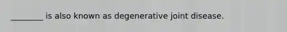 ________ is also known as degenerative joint disease.