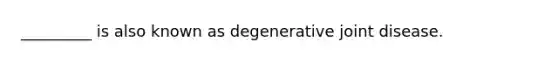 _________ is also known as degenerative joint disease.