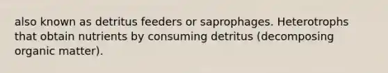 also known as detritus feeders or saprophages. Heterotrophs that obtain nutrients by consuming detritus (decomposing organic matter).