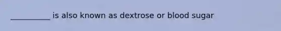 __________ is also known as dextrose or blood sugar