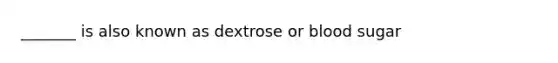 _______ is also known as dextrose or blood sugar