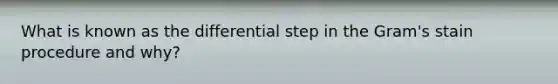 What is known as the differential step in the Gram's stain procedure and why?