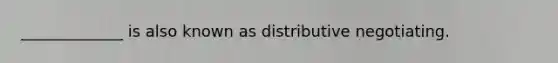 _____________ is also known as distributive negotiating.