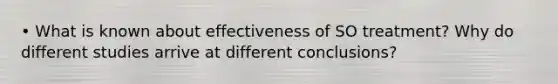 • What is known about effectiveness of SO treatment? Why do different studies arrive at different conclusions?