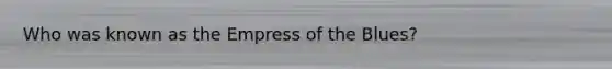Who was known as the Empress of the Blues?