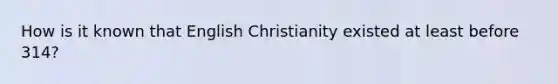 How is it known that English Christianity existed at least before 314?