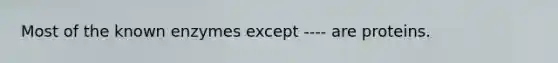 Most of the known enzymes except ---- are proteins.