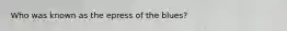 Who was known as the epress of the blues?