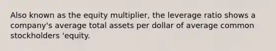 Also known as the equity​ multiplier, the leverage ratio shows a​ company's average total assets per dollar of average common​ stockholders 'equity.